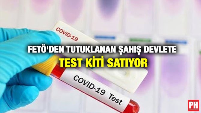 FETÖ’DEN TUTUKLANAN ŞAHIŞ DEVLETE TEST KİTİ SATIYOR