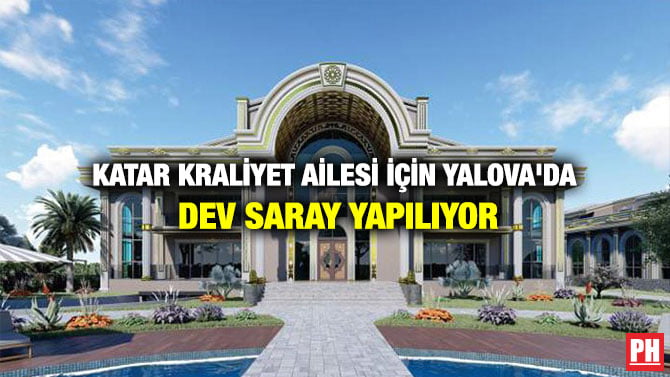 KATAR KRALİYET AİLESİ İÇİN YALOVA’DA DEV SARAY YAPILIYOR