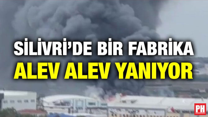 SİLİVRİ’DE BİR FABRİKA ALEV ALEV YANIYOR