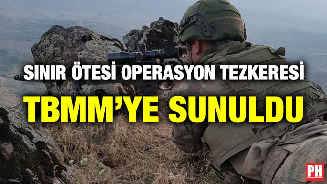 SINIR ÖTESİ OPERASYON TEZKERESİ TBMM’YE SUNULDU