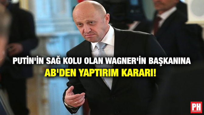 PUTİN’İN SAĞ KOLU OLAN WAGNER’İN BAŞKANINA AB’DEN YAPTIRIM KARARI!