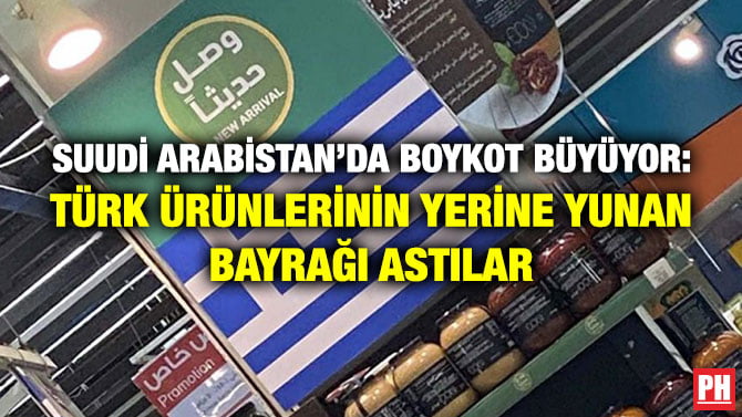 SUUDİ ARABİSTAN’DA BOYKOT BÜYÜYOR: TÜRK ÜRÜNLERİNİN YERİNE YUNAN BAYRAĞI ASTILAR