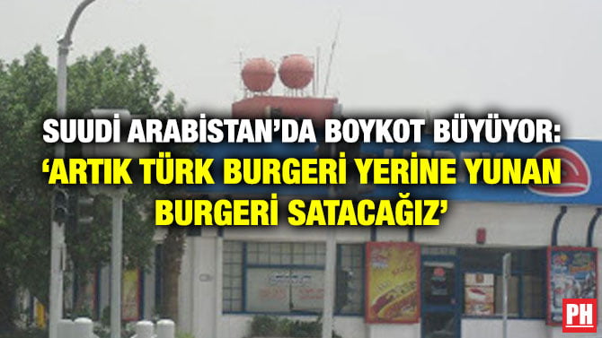 SUUDİ ARABİSTAN’DA BOYKOT BÜYÜYOR: ‘ARTIK TÜRK BURGERİ YERİNE YUNAN BURGERİ SATACAĞIZ’