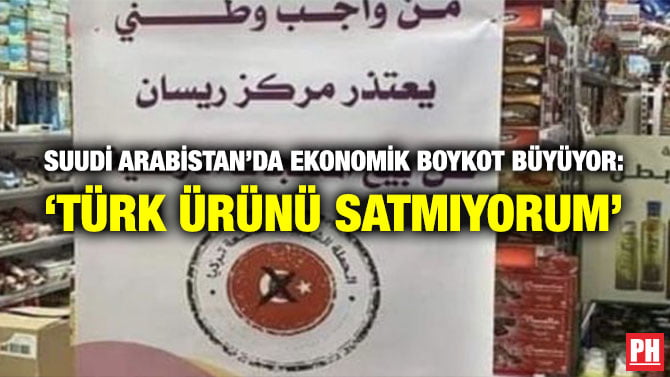 SUUDİ ARABİSTAN’DA EKONOMİK BOYKOT BÜYÜYOR: ‘TÜRK ÜRÜNÜ SATMIYORUM’