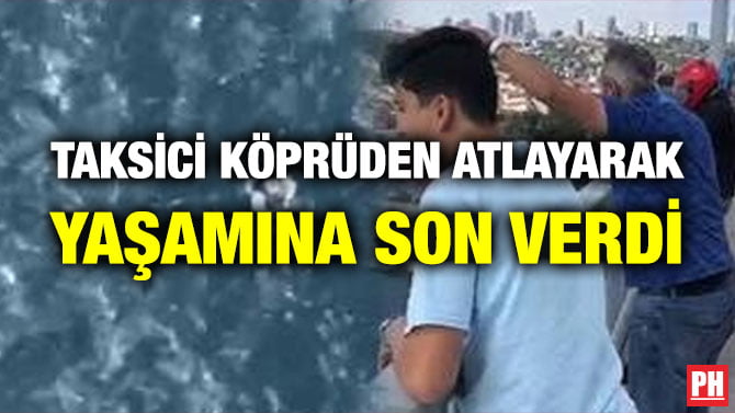 TAKSİCİ KÖPRÜDEN ATLAYARAK YAŞAMINA SON VERDİ