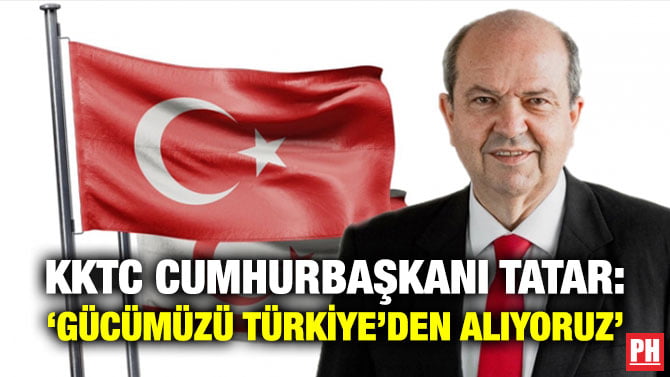 KKTC CUMHURBAŞKANI TATAR: ‘GÜCÜMÜZÜ TÜRKİYE’DEN ALIYORUZ’