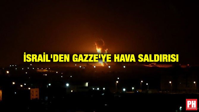 İSRAİL’DEN GAZZE’YE HAVA SALDIRISI