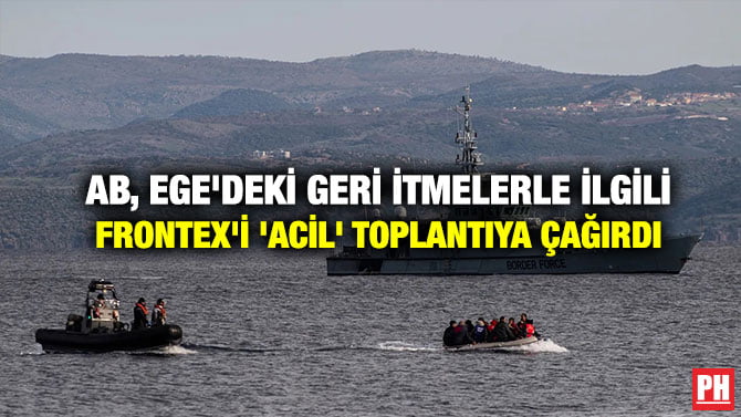 AB, EGE’DEKİ GERİ İTMELERLE İLGİLİ FRONTEX’İ ‘ACİL’ TOPLANTIYA ÇAĞIRDI
