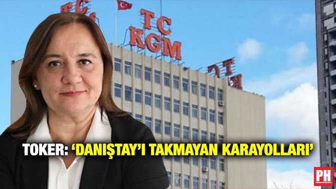 TOKER: ‘DANIŞTAY’I TAKMAYAN KARAYOLLARI’