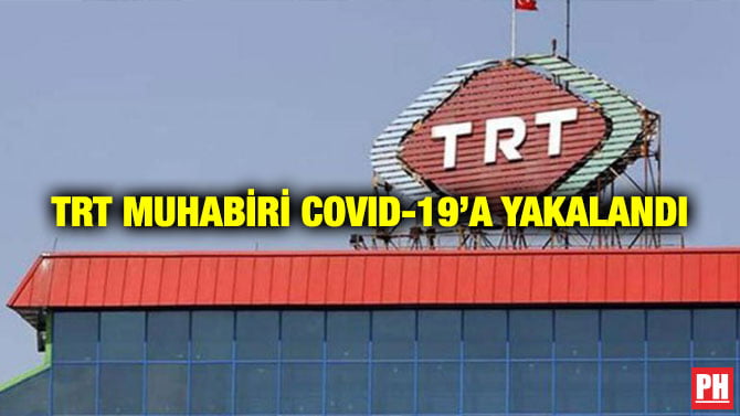 TRT MUHABİRİ COVID-19’A YAKALANDI