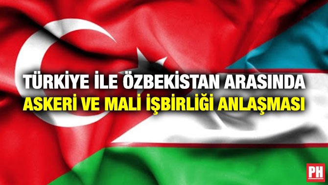 TÜRKİYE İLE ÖZBEKİSTAN ARASINDA ASKERİ VE MALİ İŞBİRLİĞİ ANLAŞMASI