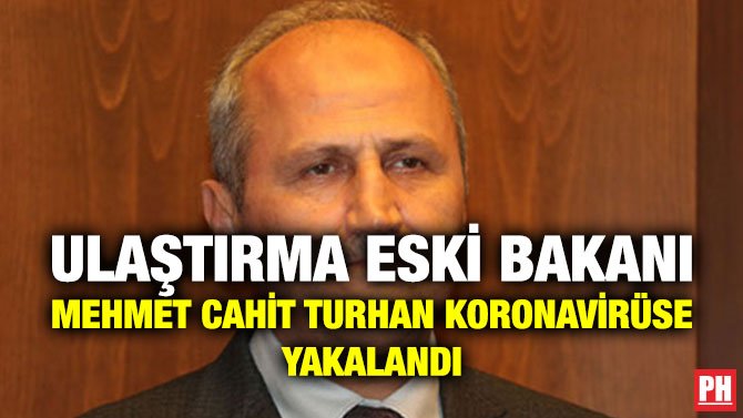 ULAŞTIRMA ESKİ BAKANI MEHMET CAHİT TURHAN KORONAVİRÜSE YAKALANDI