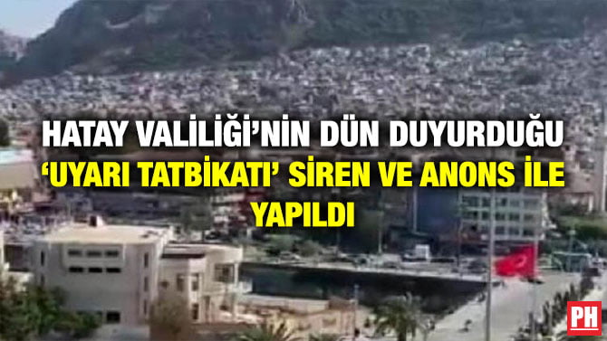HATAY VALİLİĞİ’NİN DÜN DUYURDUĞU ‘UYARI TATBİKATI’ SİREN VE ANONS İLE YAPILDI