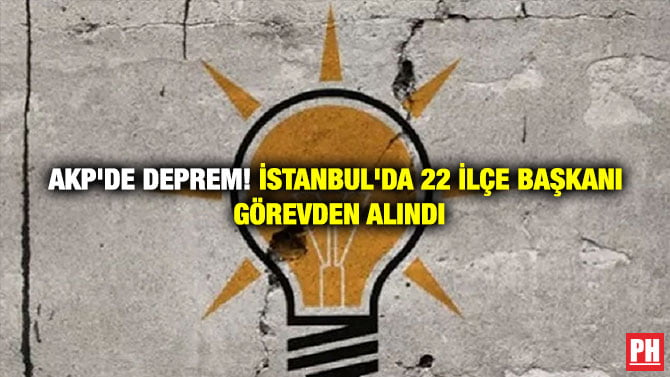 AKP’DE DEPREM! İSTANBUL’DA 22 İLÇE BAŞKANI GÖREVDEN ALINDI