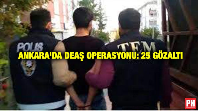 ANKARA’DA DEAŞ OPERASYONU: 25 GÖZALTI