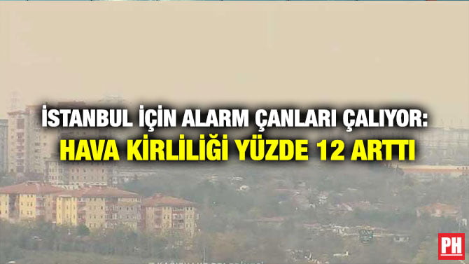 İSTANBUL İÇİN ALARM ÇANLARI ÇALIYOR: HAVA KİRLİLİĞİ YÜZDE 12 ARTTI