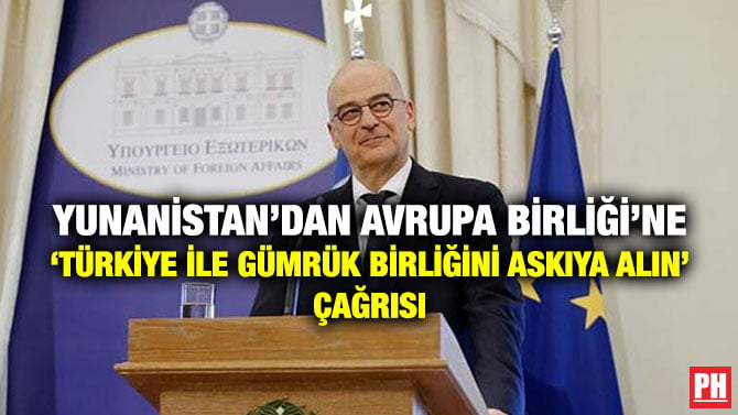 YUNANİSTAN’DAN AVRUPA BİRLİĞİ’NE ‘TÜRKİYE İLE GÜMRÜK BİRLİĞİNİ ASKIYA ALIN’ ÇAĞRISI