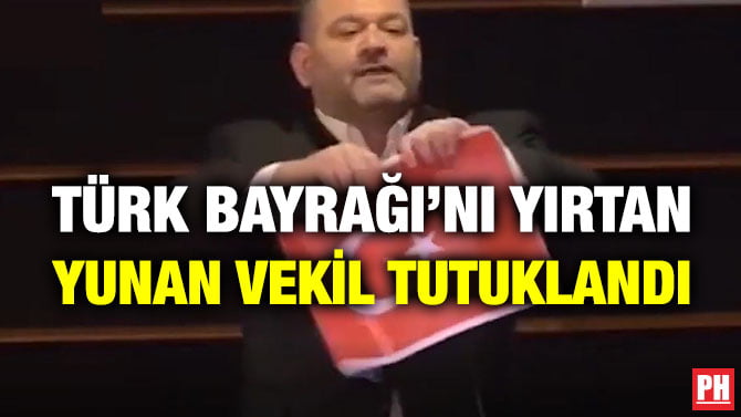 TÜRK BAYRAĞI’NI YIRTAN YUNAN VEKİL TUTUKLANDI