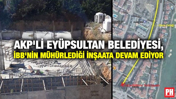 AKP’Lİ EYÜPSULTAN BELEDİYESİ, İBB’NİN MÜHÜRLEDİĞİ İNŞAATA DEVAM EDİYOR