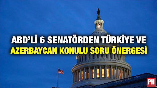 ABD’Lİ 6 SENATÖRDEN TÜRKİYE VE AZERBAYCAN KONULU SORU ÖNERGESİ