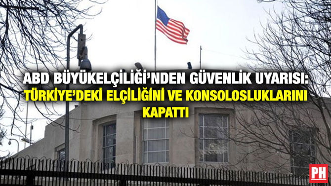 ABD BÜYÜKELÇİLİĞİ’NDEN GÜVENLİK UYARISI: TÜRKİYE’DEKİ ELÇİLİĞİNİ VE KONSOLOSLUKLARINI KAPATTI