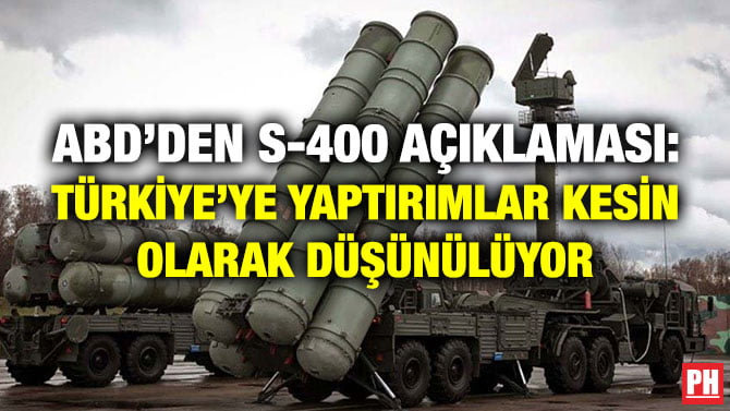 ABD’DEN S-400 AÇIKLAMASI: TÜRKİYE’YE YAPTIRIMLAR KESİN OLARAK DÜŞÜNÜLÜYOR