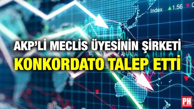 AKP’Lİ MECLİS ÜYESİNİN ŞİRKETİ KONKORDATO TALEP ETTİ