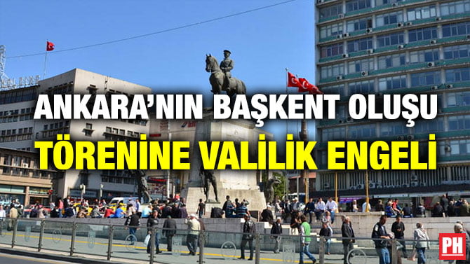 ANKARA’NIN BAŞKENT OLUŞU TÖRENİNE VALİLİK ENGELİ