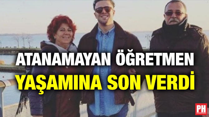 ATANAMAYAN ÖĞRETMEN YAŞAMINA SON VERDİ
