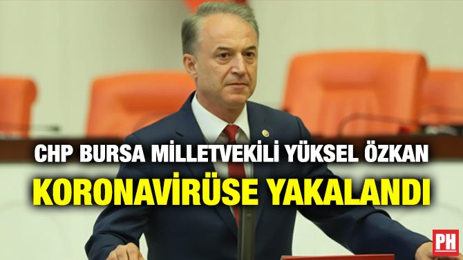 CHP BURSA MİLLETVEKİLİ YÜKSEL ÖZKAN KORONAVİRÜSE YAKALANDI