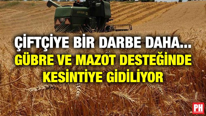 ÇİFTÇİYE BİR DARBE DAHA… GÜBRE VE MAZOT DESTEĞİNDE KESİNTİYE GİDİLİYOR