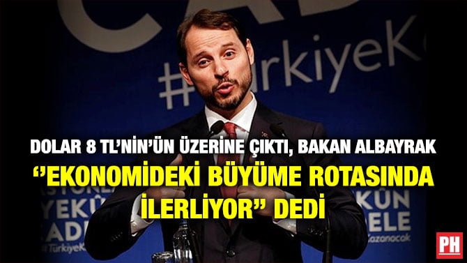 DOLAR 8 TL’NİN’ÜN ÜZERİNE ÇIKTI, BAKAN ALBAYRAK ‘’EKONOMİDEKİ BÜYÜME ROTASINDA İLERLİYOR’’ DEDİ