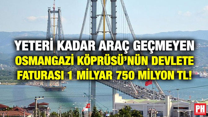 YETERİ KADAR ARAÇ GEÇMEYEN OSMANGAZİ KÖPRÜSÜ’NÜN DEVLETE FATURASI 1 MİLYAR 750 MİLYON TL!