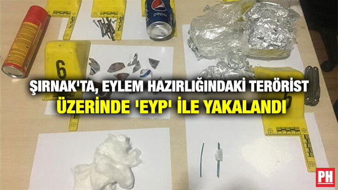 ŞIRNAK’TA, EYLEM HAZIRLIĞINDAKİ TERÖRİST ÜZERİNDE ‘EYP’ İLE YAKALANDI