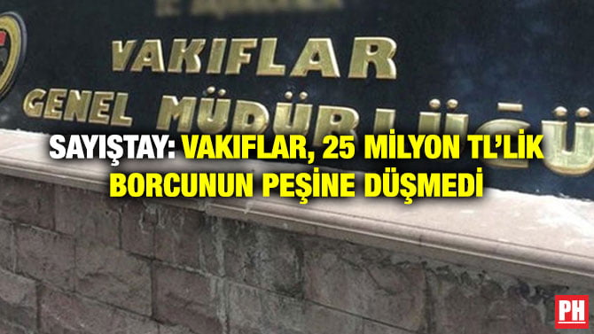 SAYIŞTAY: VAKIFLAR, 25 MİLYON TL’LİK BORCUNUN PEŞİNE DÜŞMEDİ
