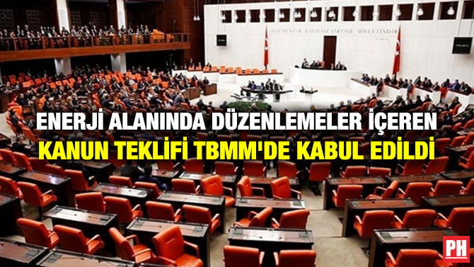 ENERJİ ALANINDA DÜZENLEMELER İÇEREN KANUN  TEKLİFİ TBMM’DE KABUL EDİLDİ