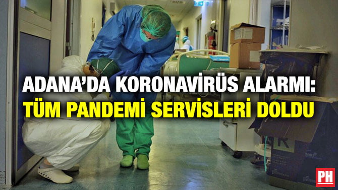 ADANA’DA KORONAVİRÜS ALARMI: TÜM PANDEMİ SERVİSLERİ DOLDU