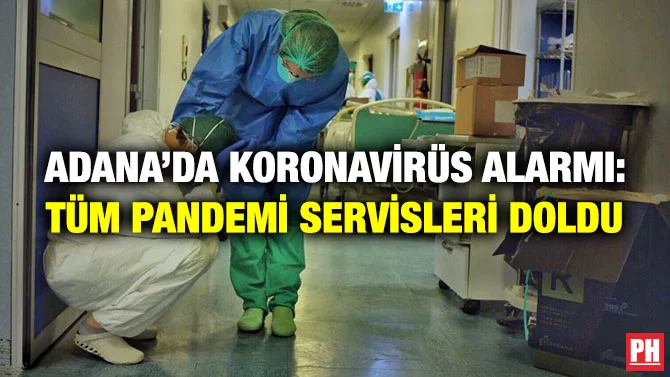 ADANA’DA KORONAVİRÜS ALARMI: TÜM PANDEMİ SERVİSLERİ DOLDU