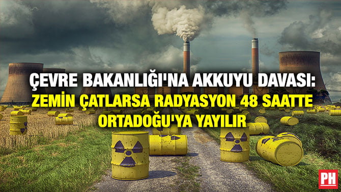 ÇEVRE BAKANLIĞI’NA AKKUYU DAVASI: ZEMİN ÇATLARSA RADYASYON 48 SAATTE ORTADOĞU’YA YAYILIR