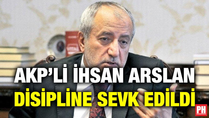 AKP’Lİ İHSAN ARSLAN DİSİPLİNE SEVK EDİLDİ