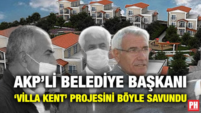 AKP’Lİ BELEDİYE BAŞKANI ‘VİLLA KENT’ PROJESİNİ BÖYLE SAVUNDU