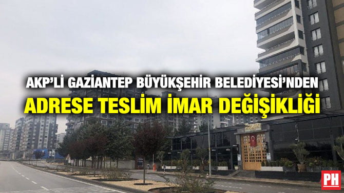 AKP’Lİ GAZİANTEP BÜYÜKŞEHİR BELEDİYESİ’NDEN ADRESE TESLİM İMAR DEĞİŞİKLİĞİ