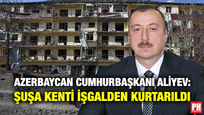 AZERBAYCAN CUMHURBAŞKANI ALİYEV: ŞUŞA KENTİ İŞGALDEN KURTARILDI