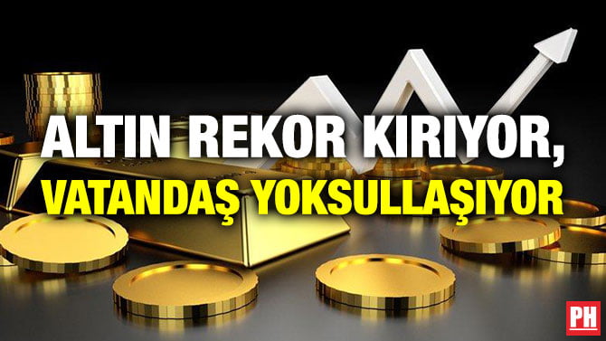 ALTIN REKOR KIRIYOR, VATANDAŞ YOKSULLAŞIYOR