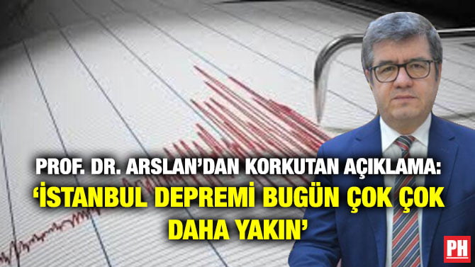 PROF. DR. ARSLAN’DAN KORKUTAN AÇIKLAMA: ‘İSTANBUL DEPREMİ BUGÜN ÇOK ÇOK DAHA YAKIN’