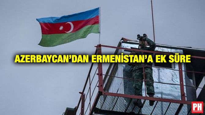 AZERBAYCAN’DAN ERMENİSTAN’A EK SÜRE