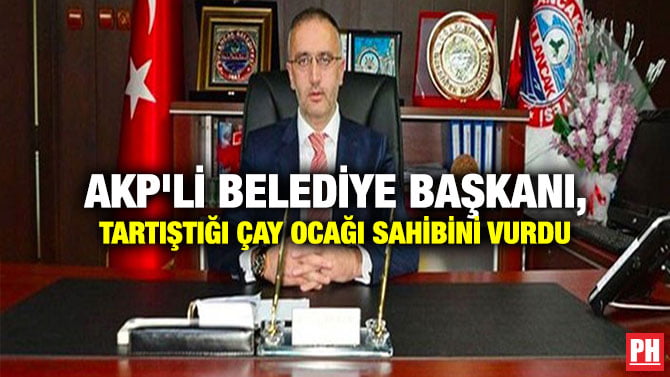 AKP’Lİ BELEDİYE BAŞKANI, TARTIŞTIĞI ÇAY OCAĞI SAHİBİNİ VURDU