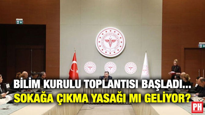 BİLİM KURULU TOPLANTISI BAŞLADI… SOKAĞA ÇIKMA YASAĞI MI GELİYOR?