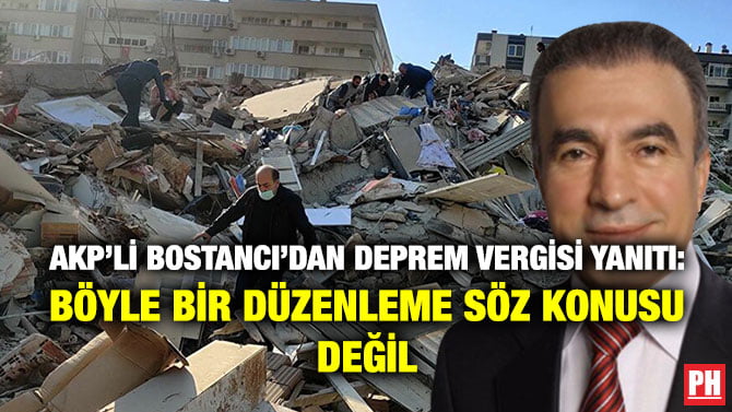 AKP’Lİ BOSTANCI’DAN DEPREM VERGİSİ YANITI: BÖYLE BİR DÜZENLEME SÖZ KONUSU DEĞİL