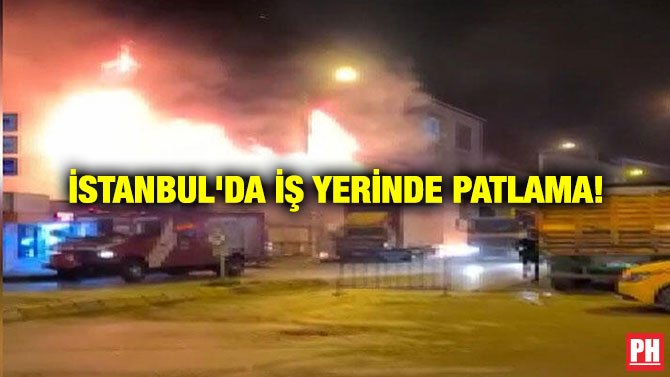 İSTANBUL’DA İŞ YERİNDE PATLAMA!